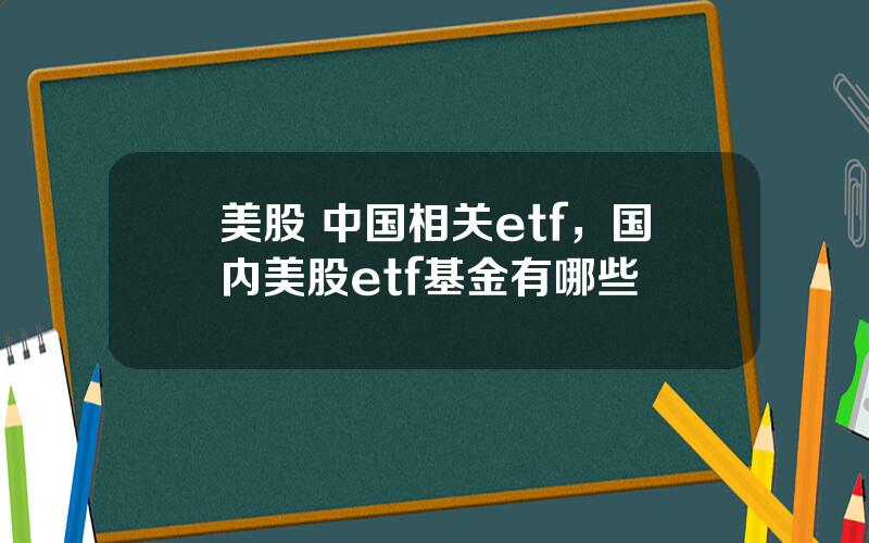 美股 中国相关etf，国内美股etf基金有哪些